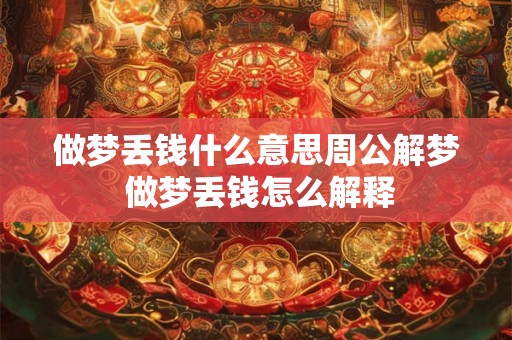 做梦丢钱什么意思周公解梦 做梦丢钱怎么解释