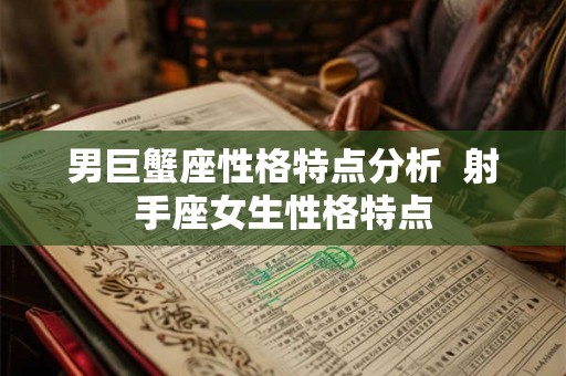 男巨蟹座性格特点分析  射手座女生性格特点