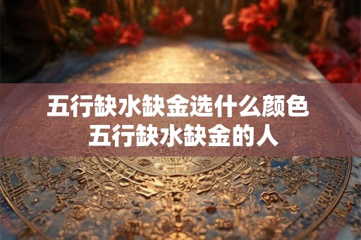 五行缺水缺金选什么颜色  五行缺水缺金的人