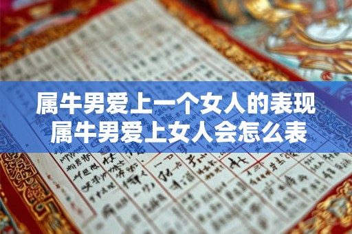 属牛男爱上一个女人的表现 属牛男爱上女人会怎么表现