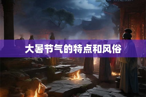 大暑节气的特点和风俗
