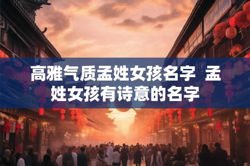 高雅气质孟姓女孩名字  孟姓女孩有诗意的名字