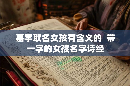 嘉字取名女孩有含义的  带一字的女孩名字诗经