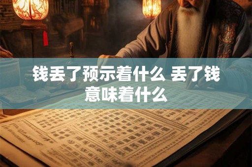 钱丢了预示着什么 丢了钱意味着什么
