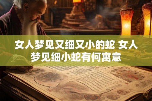 女人梦见又细又小的蛇 女人梦见细小蛇有何寓意