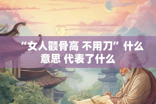 “女人颧骨高 不用刀”什么意思 代表了什么