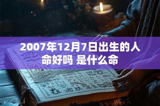 2007年12月7日出生的人命好吗 是什么命