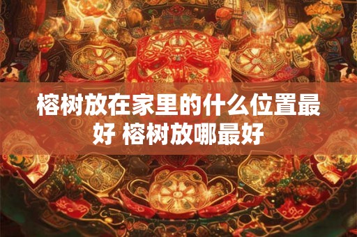 榕树放在家里的什么位置最好 榕树放哪最好