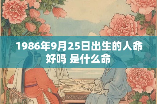1986年9月25日出生的人命好吗 是什么命