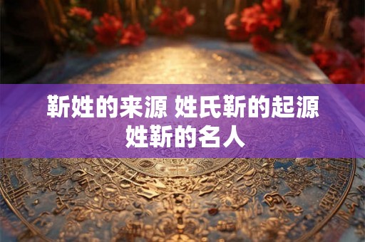 靳姓的来源 姓氏靳的起源 姓靳的名人