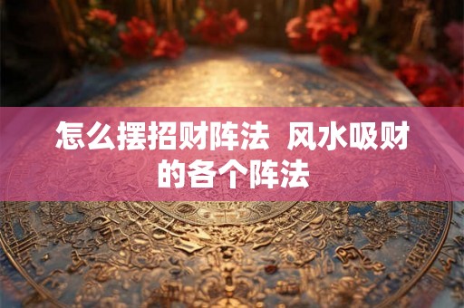 怎么摆招财阵法  风水吸财的各个阵法