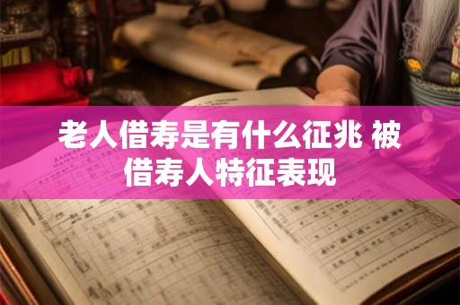 老人借寿是有什么征兆 被借寿人特征表现