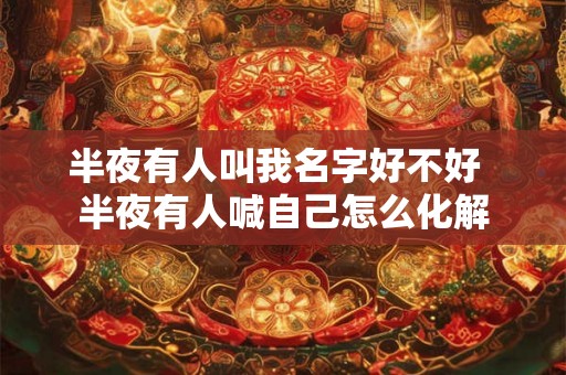 半夜有人叫我名字好不好  半夜有人喊自己怎么化解