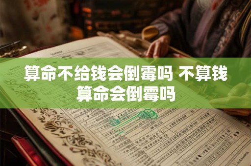 算命不给钱会倒霉吗 不算钱算命会倒霉吗