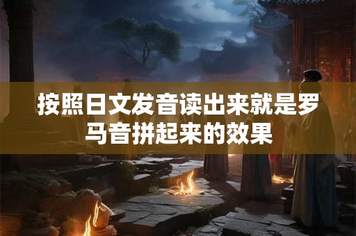 按照日文发音读出来就是罗马音拼起来的效果