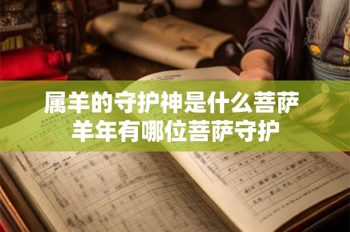 属羊的守护神是什么菩萨 羊年有哪位菩萨守护