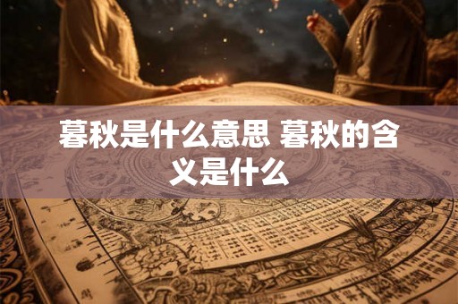 暮秋是什么意思 暮秋的含义是什么