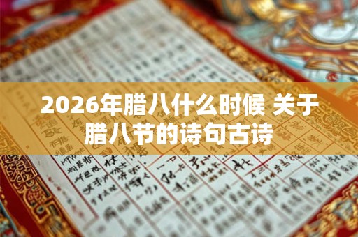 2026年腊八什么时候 关于腊八节的诗句古诗 2026年腊八什么时候 关于腊八节的诗句古诗