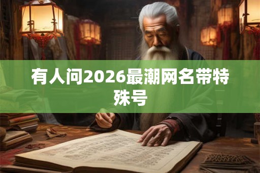 有人问2026最潮网名带特殊号