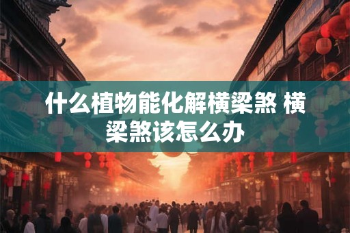 什么植物能化解横梁煞 横梁煞该怎么办