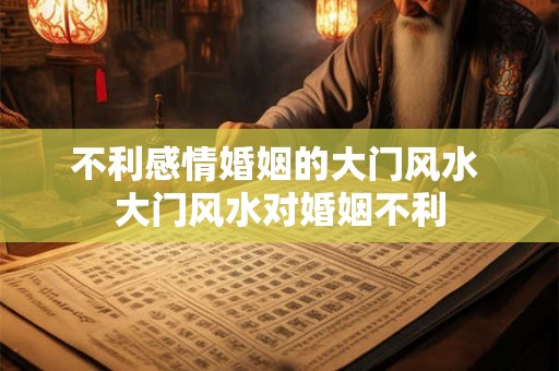 不利感情婚姻的大门风水 大门风水对婚姻不利 不利感情婚姻的大门风水 大门风水对婚姻不利