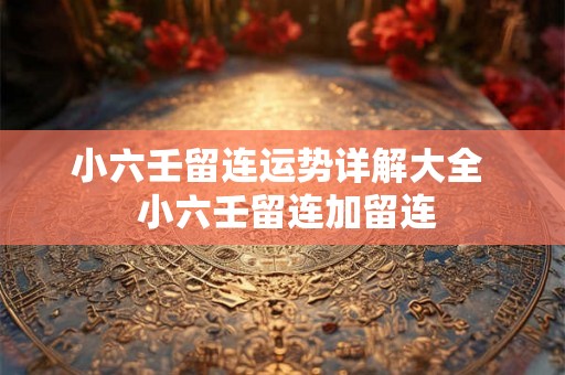 小六壬留连运势详解大全  小六壬留连加留连
