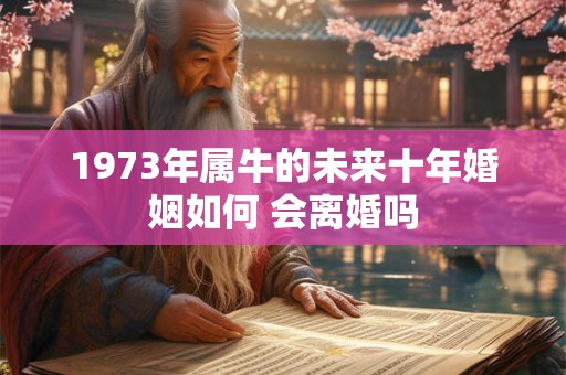 1973年属牛的未来十年婚姻如何 会离婚吗