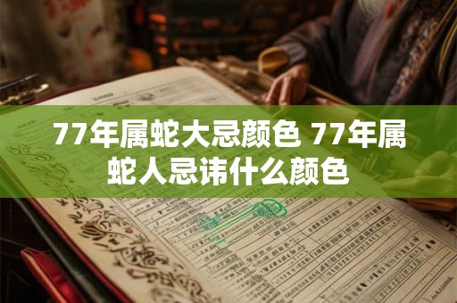77年属蛇大忌颜色 77年属蛇人忌讳什么颜色 77年属蛇大忌颜色 77年属蛇人忌讳什么颜色
