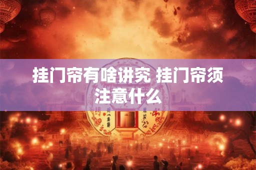 挂门帘有啥讲究 挂门帘须注意什么