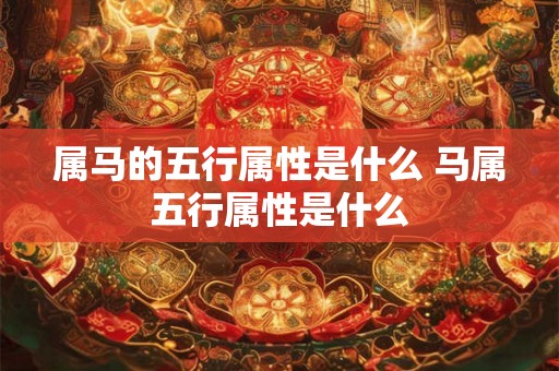 属马的五行属性是什么 马属五行属性是什么