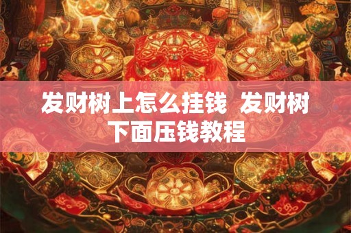 发财树上怎么挂钱  发财树下面压钱教程