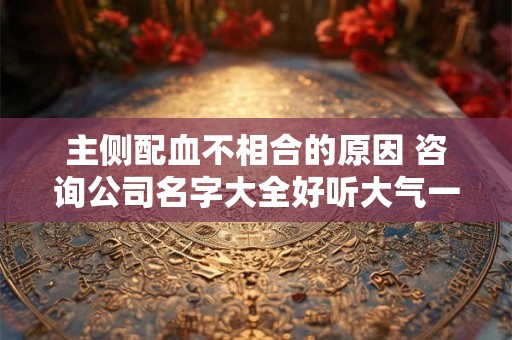 主侧配血不相合的原因 咨询公司名字大全好听大气一点
