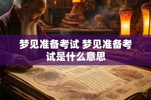 梦见准备考试 梦见准备考试是什么意思