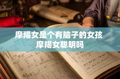 摩羯女是个有脑子的女孩 摩羯女聪明吗
