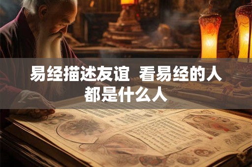 易经描述友谊  看易经的人都是什么人