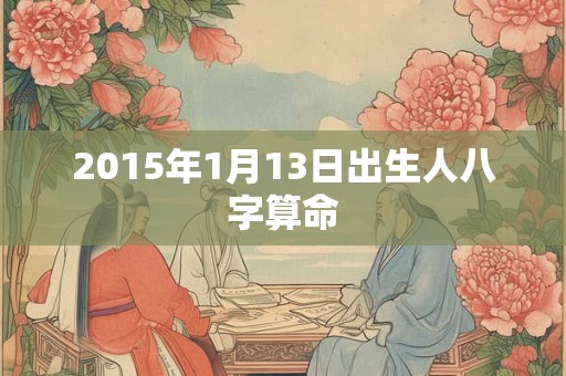 2015年1月13日出生人八字算命