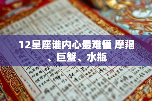 12星座谁内心最难懂 摩羯、巨蟹、水瓶