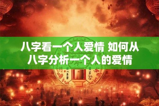 八字看一个人爱情 如何从八字分析一个人的爱情 八字看一个人爱情 如何从八字分析一个人的爱情