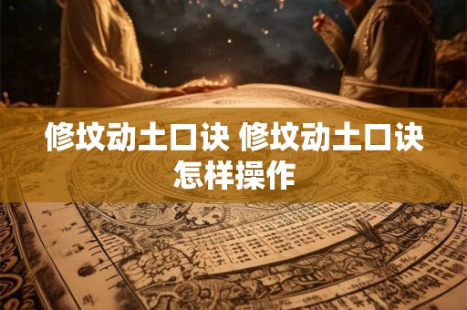 修坟动土口诀 修坟动土口诀怎样操作
