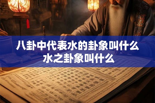 八卦中代表水的卦象叫什么 水之卦象叫什么