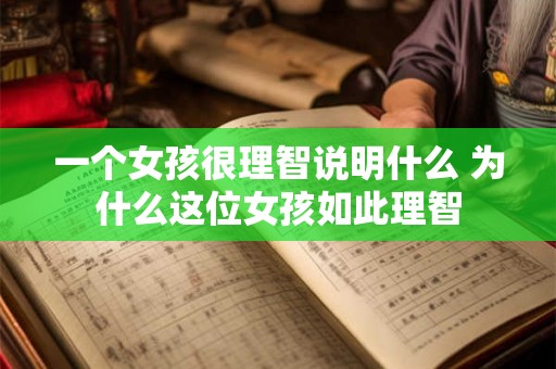 一个女孩很理智说明什么 为什么这位女孩如此理智 一个女孩很理智说明什么 为什么这位女孩如此理智