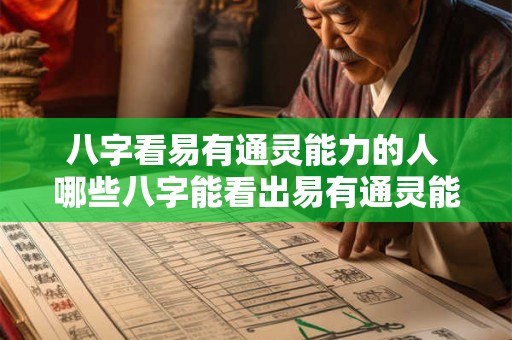 八字看易有通灵能力的人 哪些八字能看出易有通灵能力的人