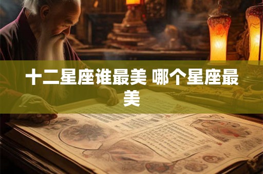十二星座谁最美 哪个星座最美