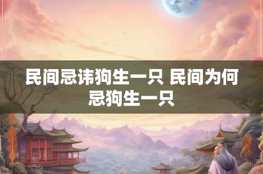 民间忌讳狗生一只 民间为何忌狗生一只