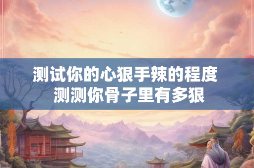 测试你的心狠手辣的程度  测测你骨子里有多狠