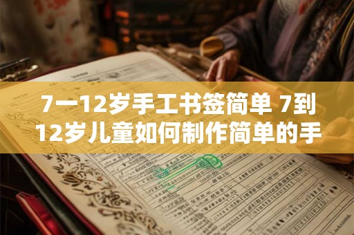 7一12岁手工书签简单 7到12岁儿童如何制作简单的手工书签