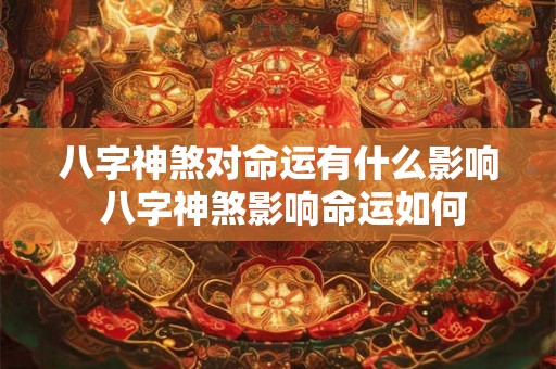 八字神煞对命运有什么影响 八字神煞影响命运如何