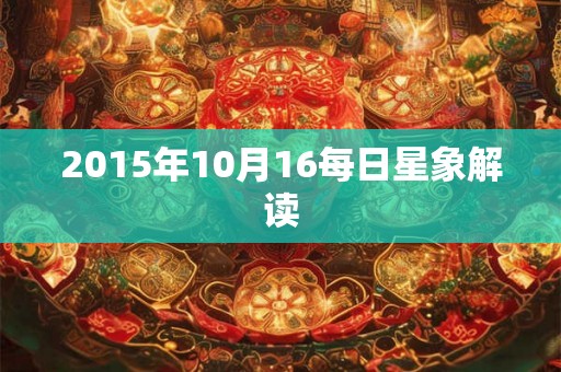 2015年10月16每日星象解读 2015年10月16每日星象解读