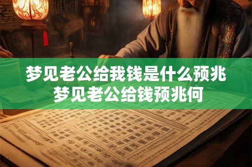 梦见老公给我钱是什么预兆 梦见老公给钱预兆何