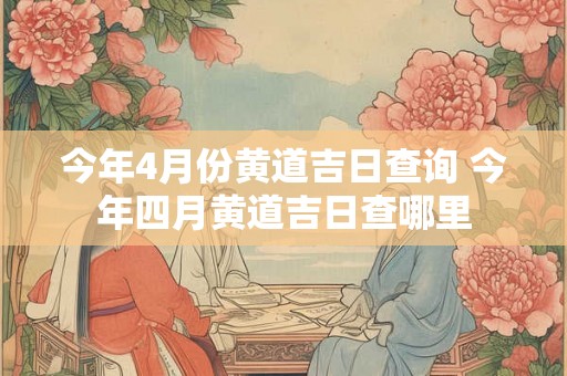 今年4月份黄道吉日查询 今年四月黄道吉日查哪里